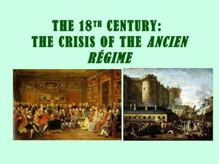 THE 18 TH CENTURY:
THE CRISIS OF THE ANCIEN
RÉGIME

 