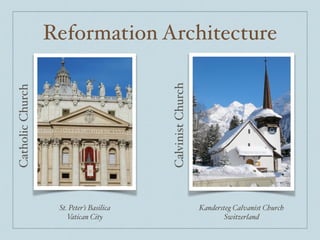 Reformation Architecture
St. Peter’s Basilica !
Vatican City
Kandersteg Calvanist Church!
Switzerland
CatholicChurch
CalvinistChurch
 