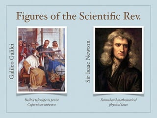 Figures of the Scientiﬁc Rev.
Built a telescope to prove
Copernican universe
Formulated mathematical
physical laws
GalileoGalilei
SirIsaacNewton
 