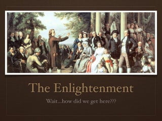 The Enlightenment
Wait...how did we get here???
 