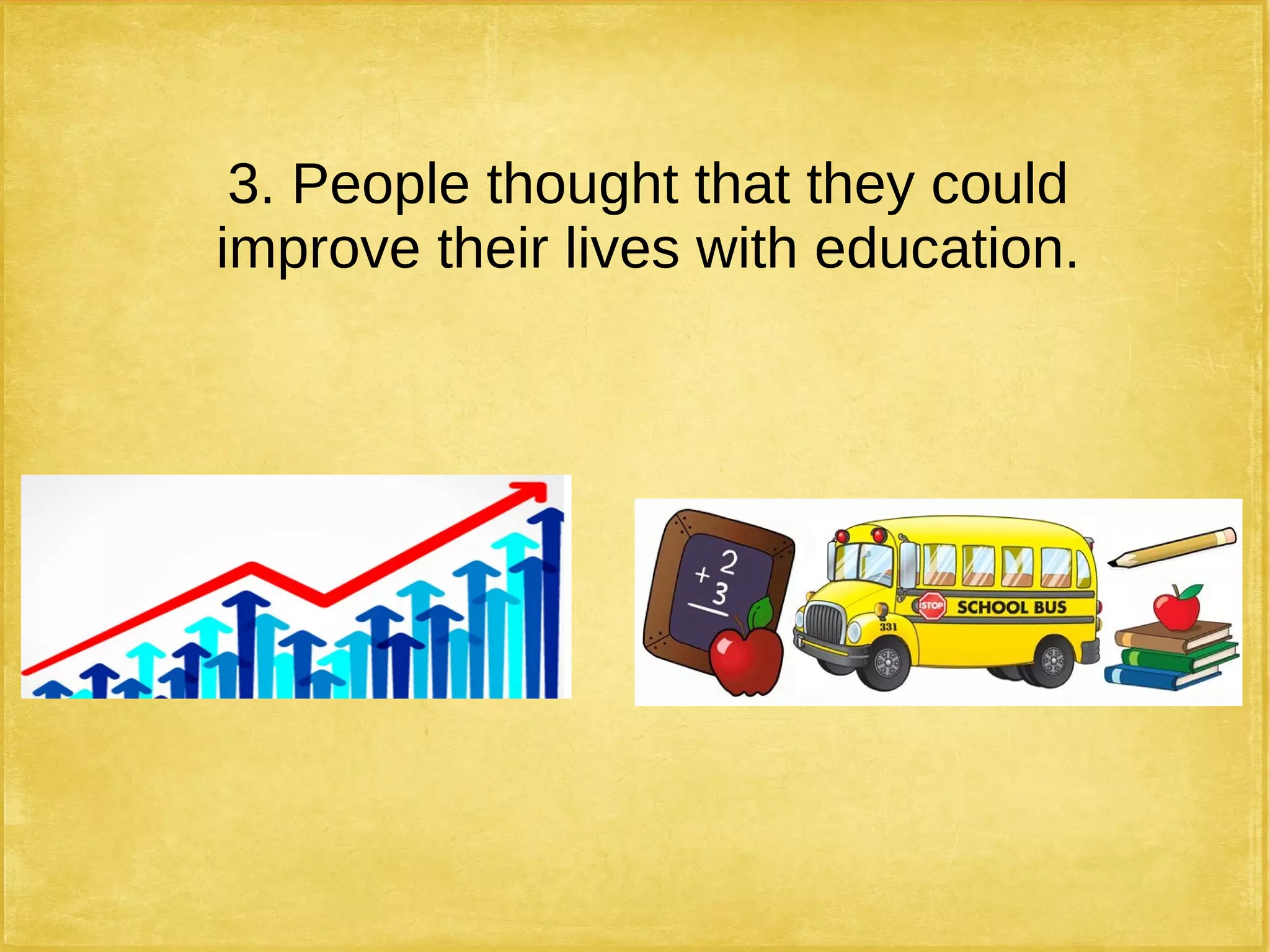 3. People thought that they could
improve their lives with education.