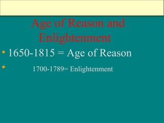 Age of Reason and
Enlightenment
• 1650-1815 = Age of Reason
• 1700-1789= Enlightenment
 