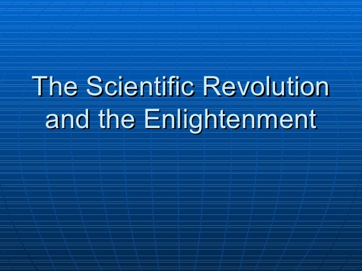 the scientific revolution on the enlightenment In history of europe: the enlightenmentthe complementary methods of the scientific revolution, the rational and the empirical its adolescence belongs to the two decades before and after 1700 when writers such as jonathan swift were employing “the artillery of words” to impress the secular intelligentsia created by the growth in. the scientific revolution on the enlightenment In history of europe: the enlightenmentthe complementary methods of the scientific revolution, the rational and the empirical its adolescence belongs to the two decades before and after 1700 when writers such as jonathan swift were employing “the artillery of words” to impress the secular intelligentsia created by the growth in.