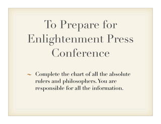 To Prepare for
Enlightenment Press
Conference
Complete the chart of all the absolute
rulers and philosophers.You are
responsible for all the information.
 