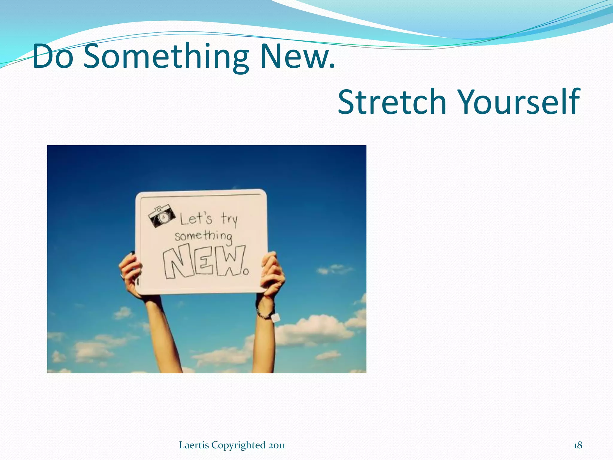 Do Something New.
                                   Stretch Yourself




        Laertis Copyrighted 2011                  18
 