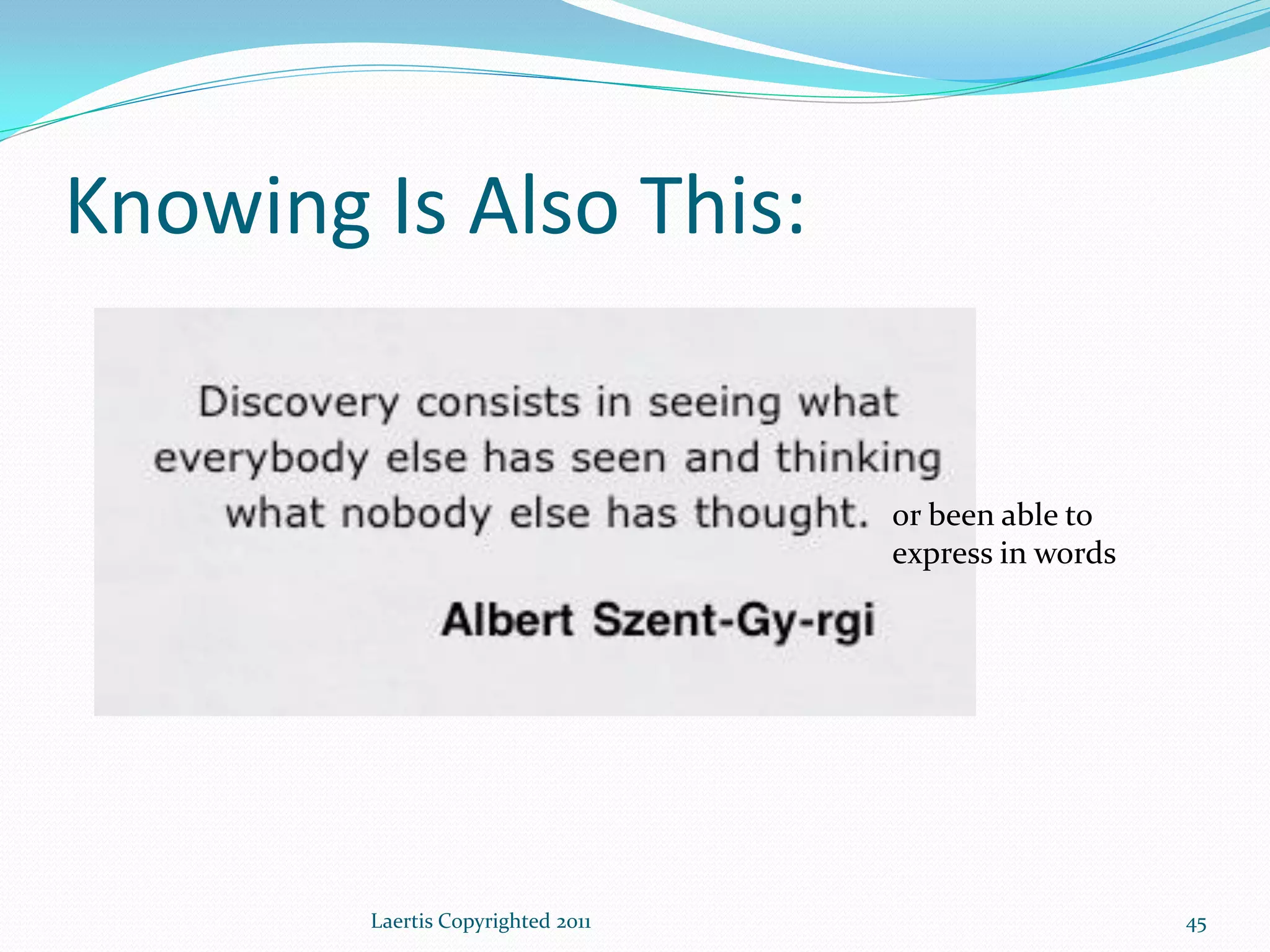 Knowing Is Also This:


                                   or been able to
                                   express in words




        Laertis Copyrighted 2011                      45
 