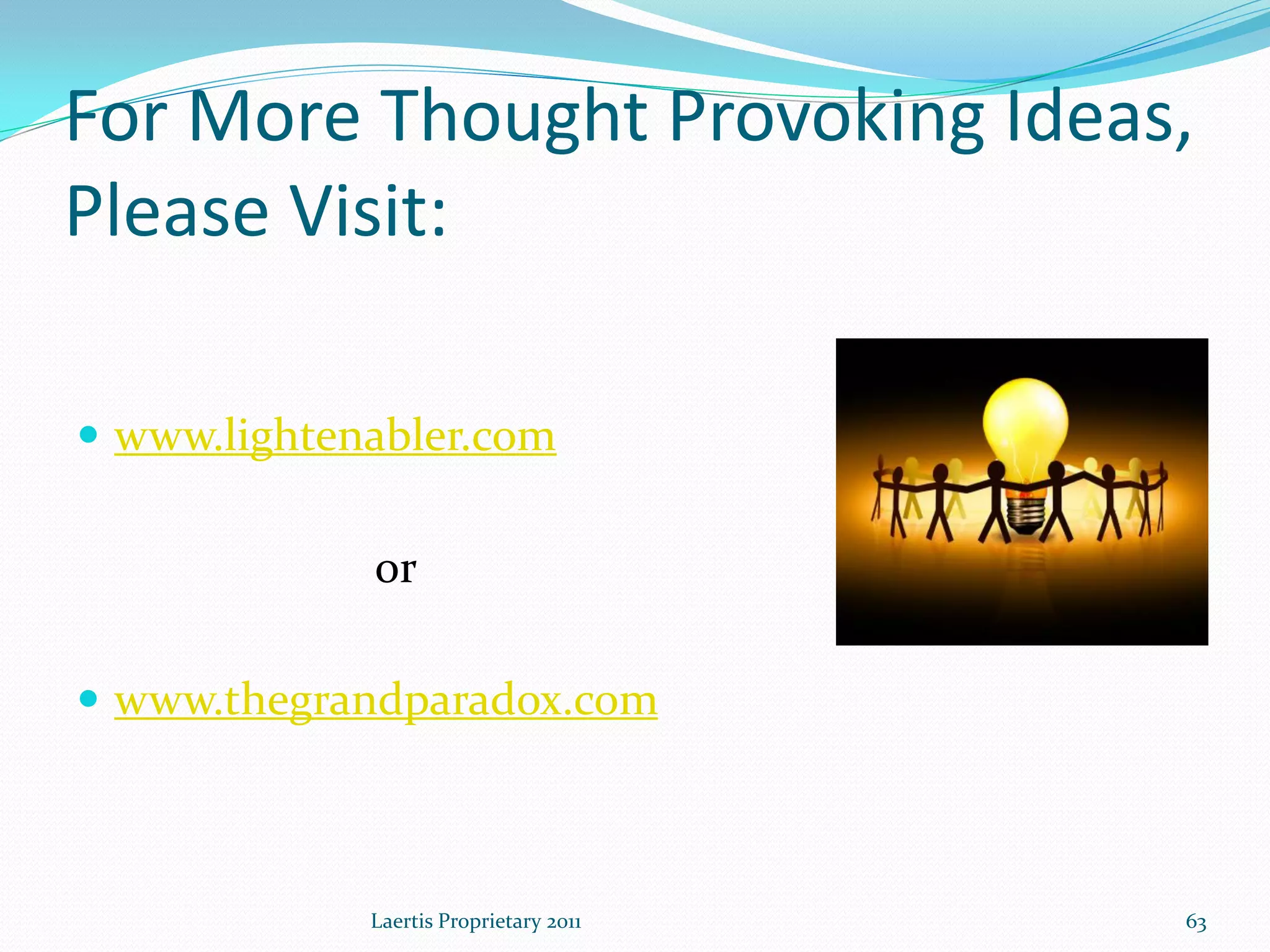 For More Thought Provoking Ideas,
Please Visit:

 www.lightenabler.com


             or

 www.thegrandparadox.com



             Laertis Proprietary 2011   63
 