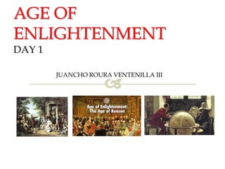 AGE OF
ENLIGHTENMENT
DAY 1
JUANCHO ROURA VENTENILLA III
 