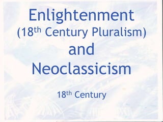 Enlightenment(18th Century Pluralism) and Neoclassicism 18th Century 