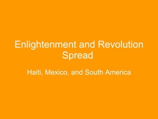 Enlightenment and Revolution Spread  Haiti, Mexico, and South America 