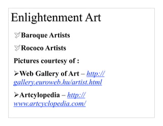 Enlightenment Art
Baroque Artists
Rococo Artists
Pictures courtesy of :
Web Gallery of Art – http://
gallery.euroweb.hu/artist.html
Artcylopedia – http://
www.artcyclopedia.com/
 