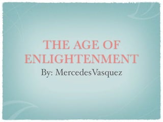 THE AGE OF
ENLIGHTENMENT
 By: MercedesVasquez
 