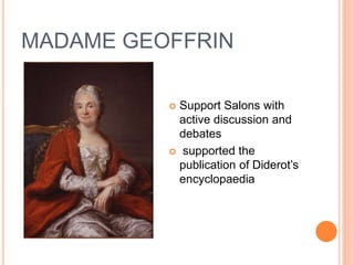 MADAME GEOFFRIN
 Support Salons with
active discussion and
debates
 supported the
publication of Diderot’s
encyclopaedia
 