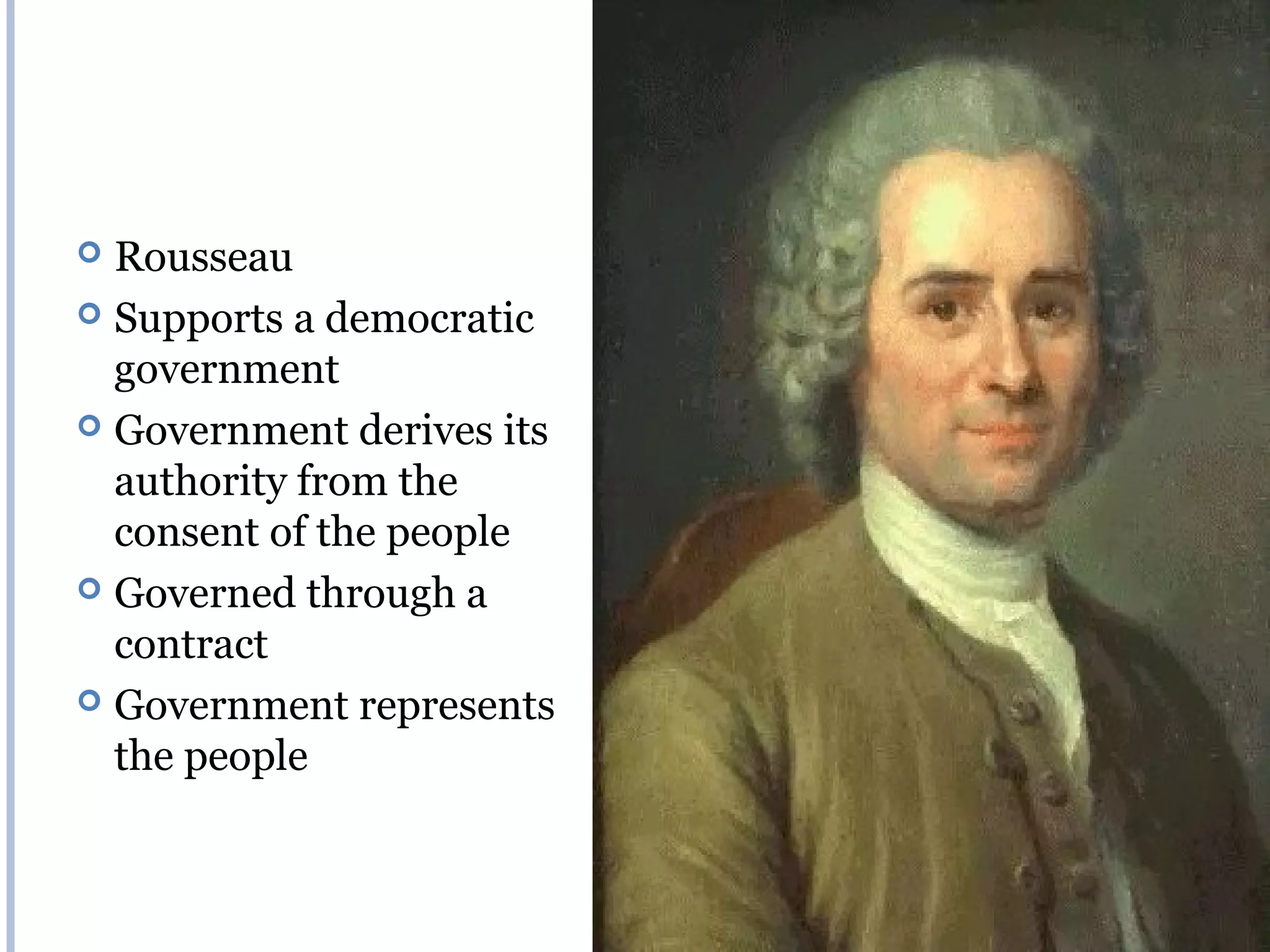  Rousseau
 Supports a democratic
  government
 Government derives its
  authority from the
  consent of the people
 Governed through a
  contract
 Government represents
  the people
 