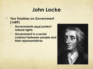John Locke
Two Treatises on Government
(1689)
  Governments must protect
  natural rights
  Government is a social
  contract between people and
  their representatives
 