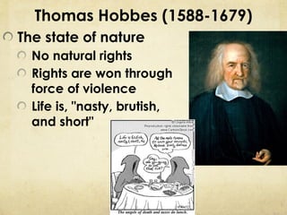 Thomas Hobbes (1588-1679)
The state of nature
  No natural rights
  Rights are won through
  force of violence
  Life is, "nasty, brutish,
  and short"
 