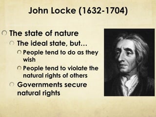 John Locke (1632-1704)

The state of nature
  The ideal state, but…
   People tend to do as they
   wish
   People tend to violate the
   natural rights of others
  Governments secure
  natural rights
 