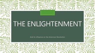 THE ENLIGHTENMENT
And its influence on the American Revolution
 