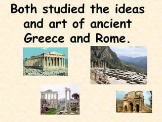 Both studied the ideas
  and art of ancient
  Greece and Rome.
 