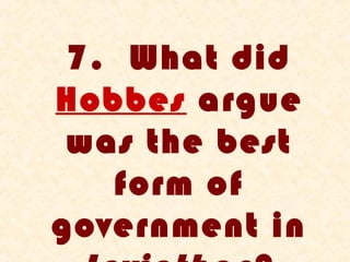 7. What did
Hobbes argue
 was the best
   form of
government in
 