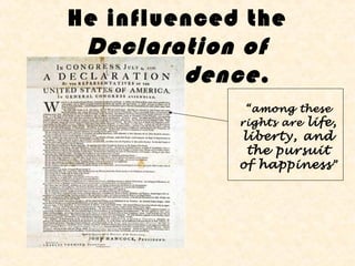 He influenced the
 Declaration of
 Independence .
              “among these
             rights are life,
             liberty, and
              the pursuit
             of happiness ”
 
