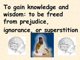 To gain knowledge and
wisdom: to be freed
from prejudice,
ignorance, or superstition
 