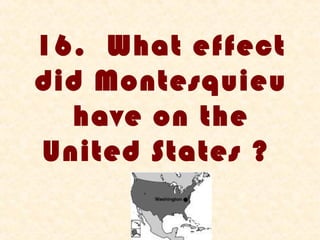 16. What effect
did Montesquieu
  have on the
United States ?
 