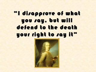 “I disapprove of what
   you say, but will
 defend to the death
 your right to say it”
 