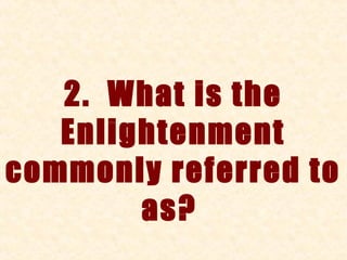 2. What is the
   Enlightenment
commonly referred to
        as?
 