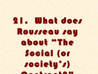 21. What does
 Rousseau say
  about “The
   Social (or
   society’s)
 