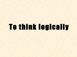 To think logically
 