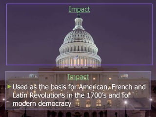 Impact Used as the basis for American, French and Latin Revolutions in the 1700’s and for modern democracy Impact 