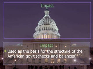 Impact Used as the basis for the structure of the American gov’t (checks and balances) Impact 