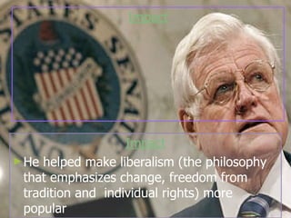 Impact He helped make liberalism (the philosophy that emphasizes change, freedom from tradition and  individual rights) more popular Impact 