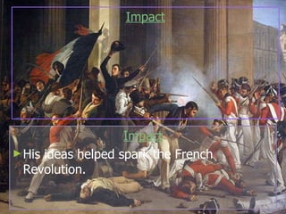 Impact His ideas helped spark the French Revolution. Impact 