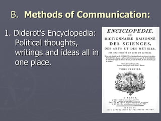 B.  Methods of Communication: 1. Diderot’s Encyclopedia: Political thoughts, writings and ideas all in one place. 