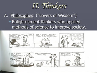 II.   Thinkers A.  Philosophes : (“Lovers of Wisdom”)  Enlightenment thinkers who applied methods of science to improve society. 