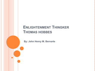 ENLIGHTENMENT THINGKER
THOMAS HOBBES

By: John Henry M. Bernarte
 