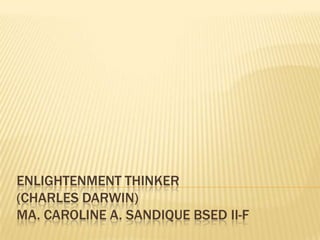 ENLIGHTENMENT THINKER
(CHARLES DARWIN)
MA. CAROLINE A. SANDIQUE BSED II-F
 