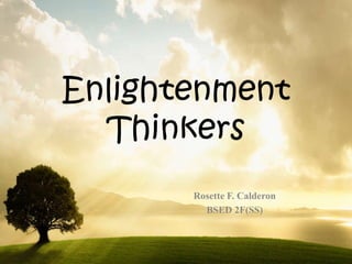 Enlightenment
  Thinkers
       Rosette F. Calderon
         BSED 2F(SS)
 
