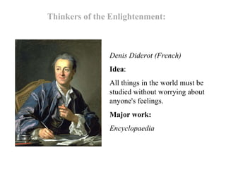 Thinkers of the Enlightenment: Denis Diderot (French) Idea : All things in the world must be studied without worrying about anyone's feelings. Major work: Encyclopaedia