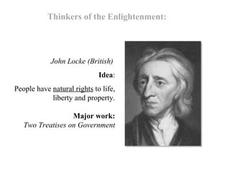 Thinkers of the Enlightenment: John Locke (British) Idea : People have natural rights to life, liberty and property. Major work: Two Treatises on Government