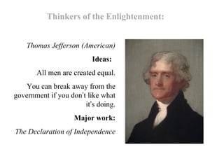 Thomas Jefferson (American) Ideas:  All men are created equal. You can break away from the government if you don ’ t like what it ’ s doing. Major work: The Declaration of Independence Thinkers of the Enlightenment: 