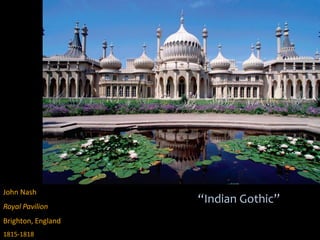 John Nash
Royal Pavilion
Brighton, England
1815-1818
“Indian Gothic”
 