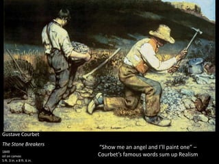 Gustave Courbet
The Stone Breakers
1849
oil on canvas
5 ft. 3 in. x 8 ft. 6 in.
“Show me an angel and I’ll paint one” –
Courbet’s famous words sum up Realism
 