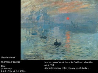 Claude Monet
Impression: Sunrise
1872
oil on canvas
1 ft. 7 1/2 in. x 2 ft. 1 1/2 in.
Intersection of what the artist SAW and what the
artist FELT
- Complementary color, choppy brushstrokes
 
