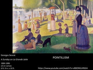 Georges Seurat
A Sunday on La Grande Jatte
1884-1886
oil on canvas
6 ft. 9 in. x 10 ft. https://www.youtube.com/watch?v=vBBOMLURSGA
POINTILLISM
 