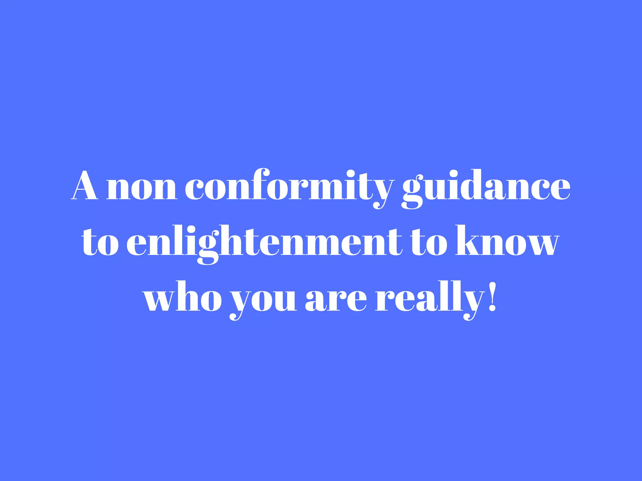 A non conformity guidance
to enlightenment to know
who you are really!
 