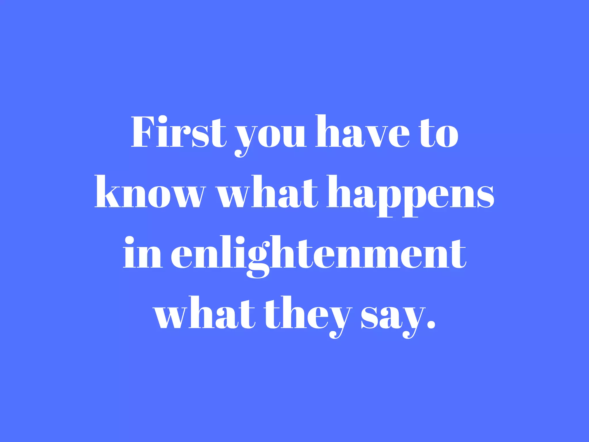 First you have to
know what happens
in enlightenment
what they say.
 