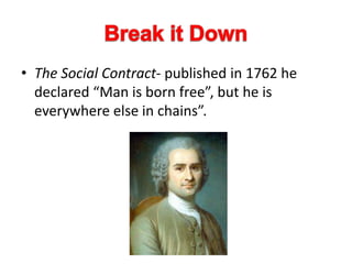• The Social Contract- published in 1762 he
declared “Man is born free”, but he is
everywhere else in chains”.
 